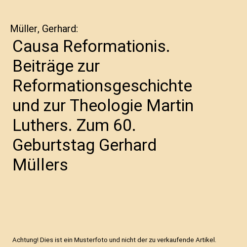 Causa Reformationis. Beiträge zur Reformationsgeschichte und zur Theologie Martin Luthers. Zum 60. Geburtstag Gerhard Müllers
