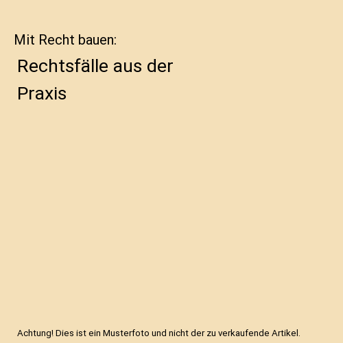 Mit Recht bauen: Rechtsfälle aus der Praxis