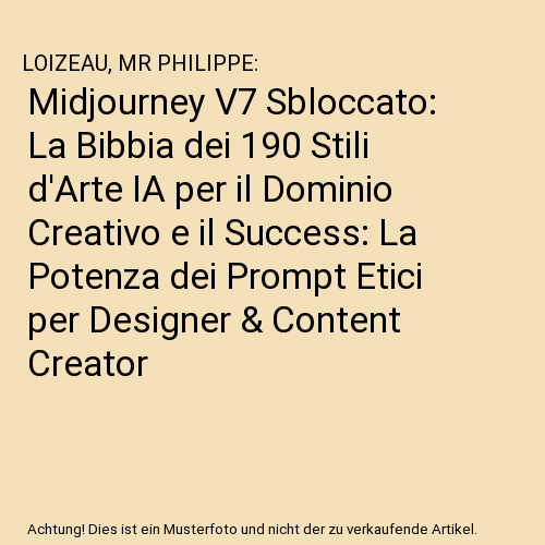 Midjourney V7 Sbloccato: La Bibbia dei 190 Stili d'Arte IA per il Dominio Creativo e il Success: La Potenza dei Prompt Etici per Designer & Content Creator