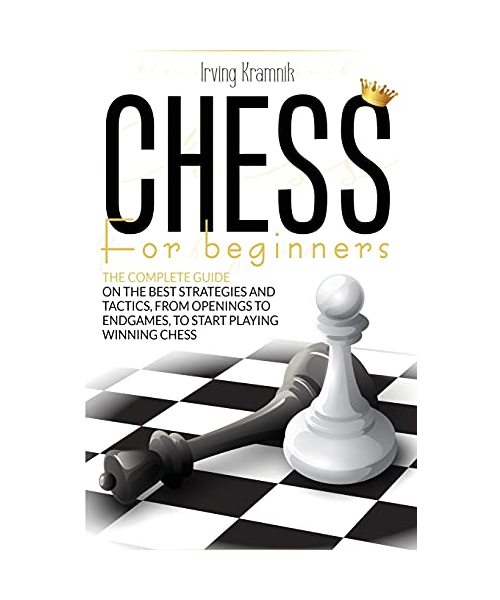 Chess for Beginners: The beginner's guide to mastering the best strategies and tactics, from openings to endgames, and to start playing win