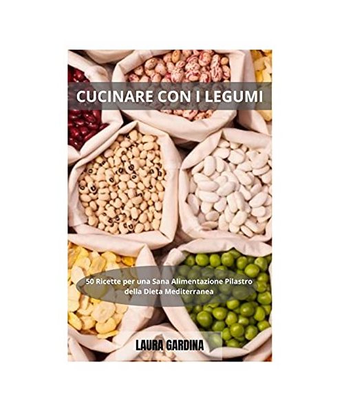 Cucinare con i Legumi: 50 Ricette per una Sana Alimentazione Pilastro della Dieta Mediterranea