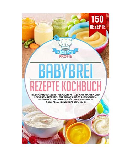 Babybrei Rezepte Kochbuch: Babynahrung selbst gemacht mit 150 nahrhaften und leckeren Rezepten für ein gesundes Aufwachsen. Das Beikost Rezeptbuch für eine vielseitige Baby Ernährung im ersten Jahr