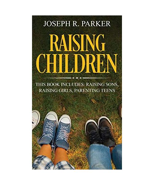 Raising Children: 3 Manuscripts - Raising Sons, Raising Girls, Parenting Teens
