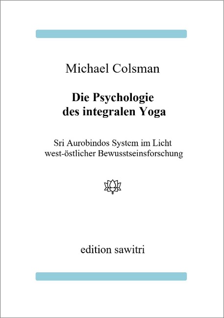 Die Psychologie des Integralen Yoga: Sri Aurobindos System im Licht west-östlicher Bewusstseinsforschung