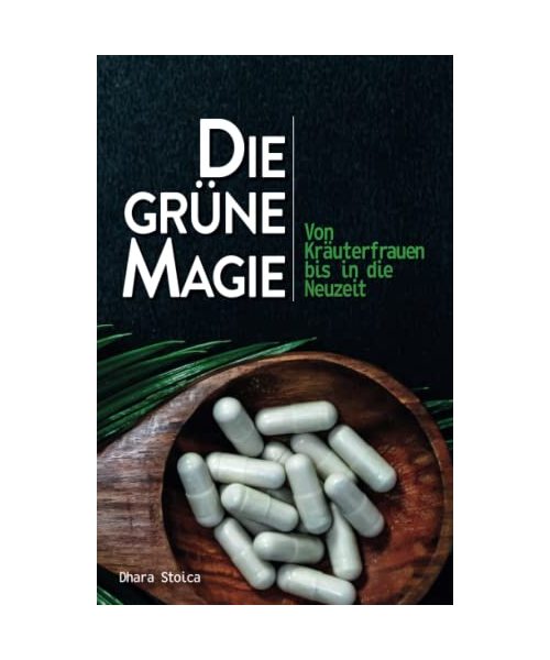 Die grüne Magie - Von Kräuterfrauen bis in die Neuzeit: Einsteigerbuch mit Heilkräutern, Heilpflanzen und Vitalpilzen ǀ Alltagsbeschwerden natürlich lindern - ganz ohne synthetische Wirkstoffe!