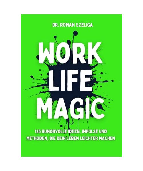 Work Life Magic: 125 humorvolle Ideen, Impulse und Methoden, die Dein Leben leichter machen