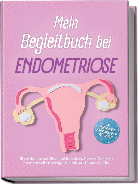 Mein Begleitbuch bei Endometriose: Ein einfühlsames Buch mit Impulsen, Tipps & Übungen für mehr Selbstfürsorge, Klarheit und innere Stärke - inkl. Wohlfühlseiten zum Reflektieren & Entlasten