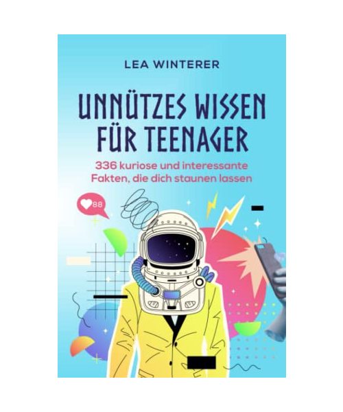 Unnützes Wissen für Teenager: 336 kuriose und interessante Fakten, die dich staunen lassen