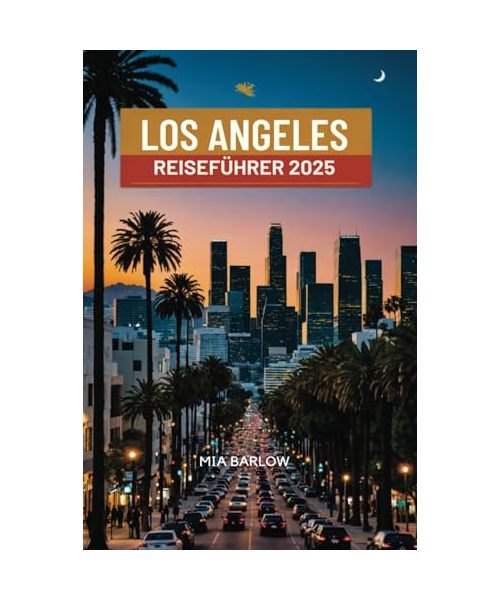 LOS ANGELES REISEFÜHRER 2025: Die Top-Attraktionen, kulturellen Sehenswürdigkeiten und malerischen Aussichten von LA