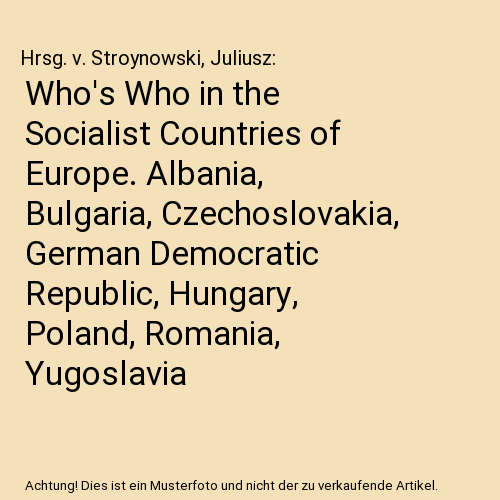 Who's Who in the Socialist Countries of Europe. Albania, Bulgaria, Czechoslovakia, German Democratic Republic, Hungary, Poland, Romania, Yugoslavia: A Biographical Encyclopedia of More Than 12600 Leading Personalities