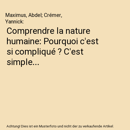 Comprendre la nature humaine: Pourquoi c'est si compliqué ? C'est simple...
