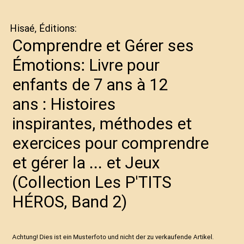 Comprendre et Gérer ses Émotions: Livre pour enfants de 7 ans à 12 ans : Histoires inspirantes, méthodes et exercices pour comprendre et gérer la ... et Jeux (Collection Les P'TITS HÉROS, Band 2)