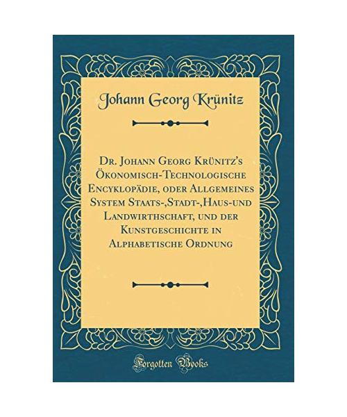 Dr. Johann Georg Krünitz's Ökonomisch-Technologische Encyklopädie, oder Allgemeines System Staats-,Stadt-,Haus-und Landwirthschaft, und der Kunstgeschichte in Alphabetische Ordnung (Classic Reprint)