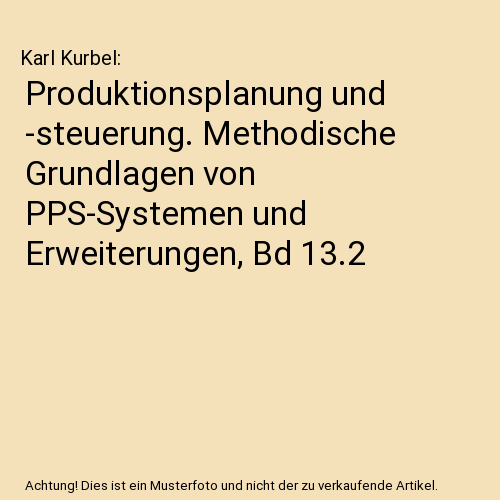 Produktionsplanung und -steuerung. Methodische Grundlagen von PPS-Systemen und Erweiterungen, Bd 13.2