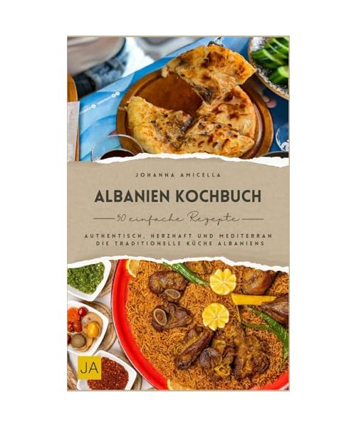 Albanien Kochbuch: Authentisch, herzhaft und mediterran – Die traditionelle Küche Albaniens