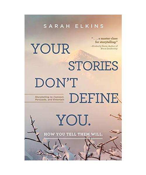 Your Stories Don't Define You. How You Tell Them Will: Storytelling to Connect, Persuade, and Entertain