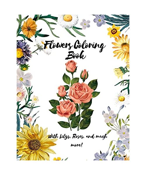 Flowers Coloring Book  - With Lilys, Roses and much more - A coloring book with a lot of flowers designs - For Adults, Teenagers Or Kids -  Glossy Cover - 8.5 x 11 Size