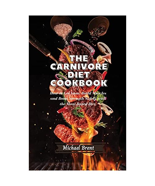 The Carnivore Diet Cookbook: How to Get Lean, Build Muscles and Boost Strength Safely with the Meat Based Diet