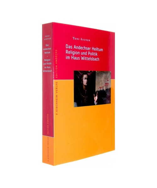 Das Andechser Heiltum. Religion und Politik im Haus Wittelsbach