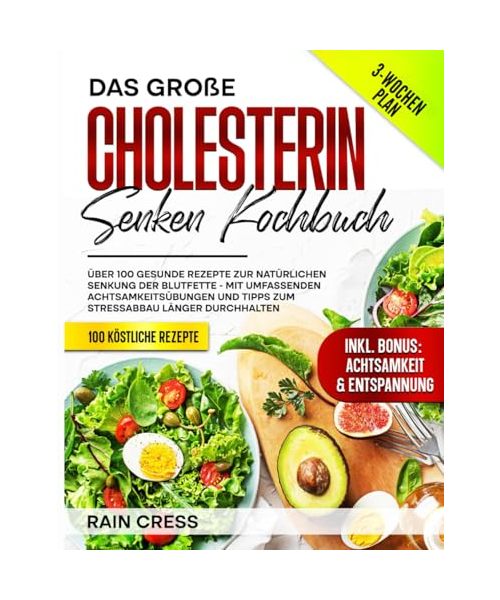 Das GroßE Cholesterin Senken Kochbuch: üBer 100 Gesunde Rezepte Zur NatüRlichen Senkung Der Blutfette - Mit Umfassenden AchtsamkeitsüBungen Und Tipps Zum Stressabbau LäNger Durchhalten