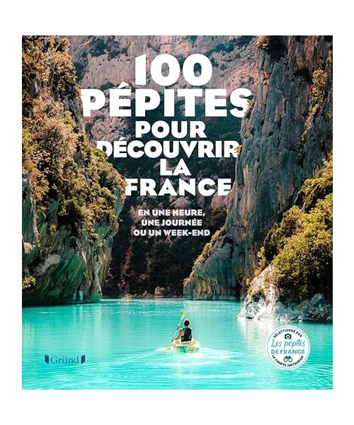 100 Pépites pour découvrir la France - En une heure, une journée ou un week-end