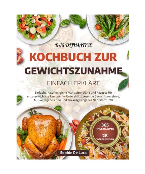 DAS ULTIMATIVE KOCHBUCH ZUR GEWICHTSZUNAHME – EINFACH ERKLÄRT: Einfache, kalorienreiche Mahlzeitenpläne und Rezepte für untergewichtige Personen — ... und ein ausgewogenes Nährstoffprofil