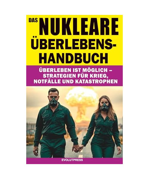 DAS NUKLEARE ÜBERLEBENS-HANDBUCH: Überleben ist möglich – Strategien für Krieg, Notfälle und Katastrophen