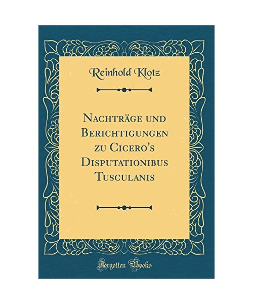 Nachträge und Berichtigungen zu Cicero's Disputationibus Tusculanis (Classic Reprint)