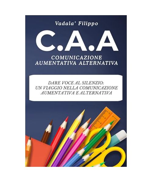 Comunicazione Aumentativa e Alternativa (CAA): Dare voce al silenzio: un viaggio nella Comunicazione Aumentativa e Alternativa, insegnanti, educatori, ... infanzia, sostegno, terapia aba, autismo