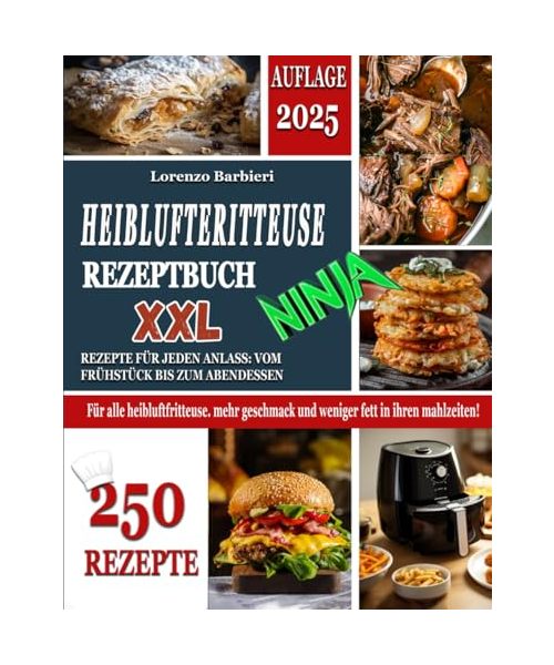HEIßLUFTFRITTEUSE REZEPTE NINJA XXL: 250 Rezepte für jeden Anlass: vom Frühstück bis zum Abendessen. Für alle Heissluftfritteuse. Mehr Geschmack und Weniger Fett in ihren Mahlzeiten!