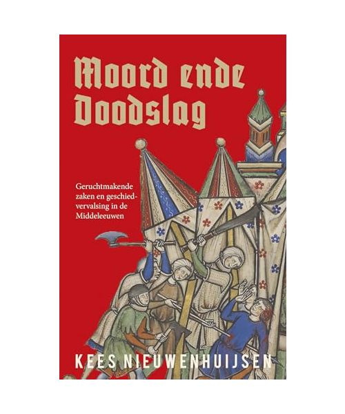 Moord ende doodslag: geruchtmakende zaken en geschiedvervalsing in de Middeleeuwen
