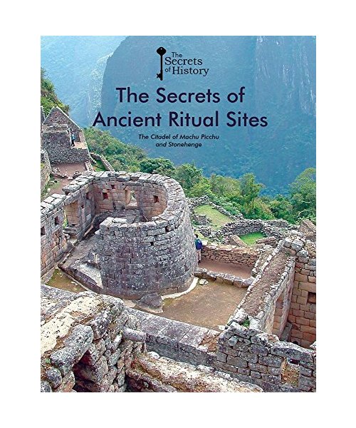 The Secrets of Ancient Ritual Sites: The Citadel of Machu Picchu and Stonehenge (Secrets of History)