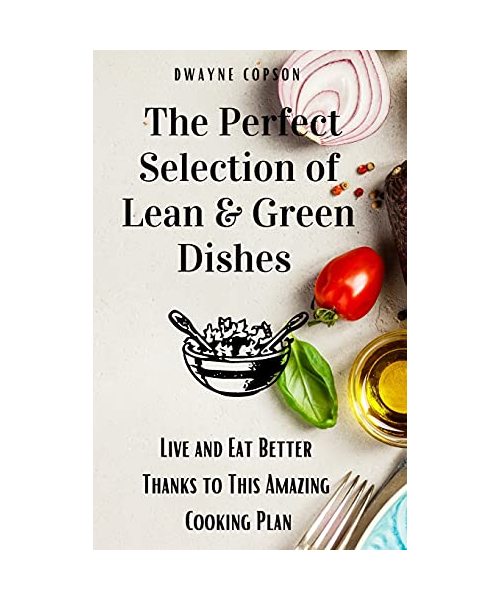 The Perfect Selection of Lean & Green Dishes: Live and Eat Better Thanks to This Amazing Cooking Plan