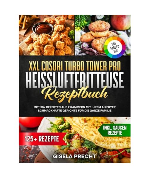 XXL COSORI Turbo Tower Pro Heißluftfritteuse Rezeptbuch | Mit FARBFOTOS: Mit 125+ Rezepten auf 2 Kammern mit Ihrem AirFryer schmackhafte Gerichte für die ganze Familie. Inkl. Saucen Rezepte