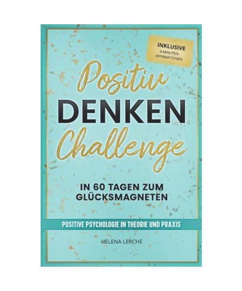 Positiv-Denken-Challenge: In 60 Tagen zum Glücksmagneten: Positive Psychologie in Theorie und Praxis (inklusive 8-Minuten-Affirmationen als Hörbuch)