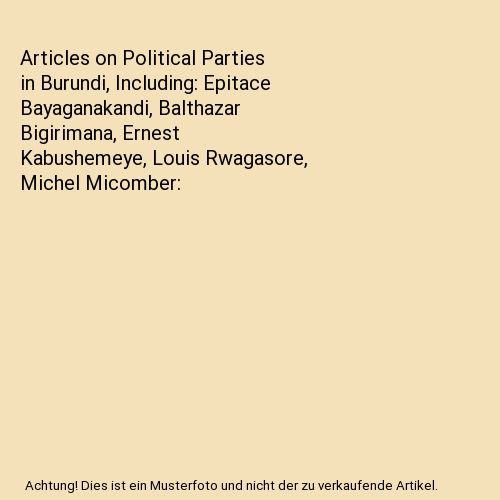 Articles on Political Parties in Burundi, Including: Epitace Bayaganakandi, Balthazar Bigirimana, Ernest Kabushemeye, Louis Rwagasore, Michel Micomber