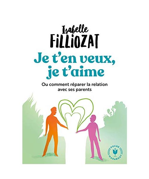 Je t'en veux, je t'aime: Ou comment réparer la relation avec ses parents