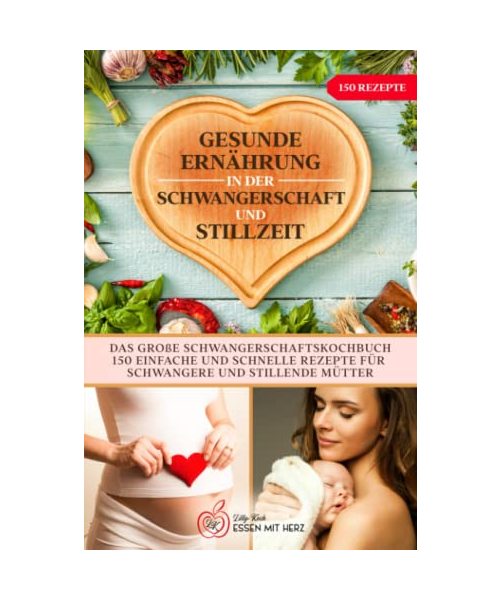 Gesunde Ernährung in der Schwangerschaft und Stillzeit: Das große Schwangerschaftskochbuch. 150 einfache und schnelle Rezepte für Schwangere und stillende Mütter.