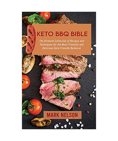 Keto BBQ Bible: The Ultimate Collection of Recipes and Techniques for the Most Flavorful and Delicious Keto-Friendly Barbecue
