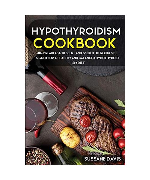 Hypothyroidism Cookbook: 40+ Breakfast, Dessert and Smoothie Recipes designed for a healthy and balanced Hypothyroidism diet