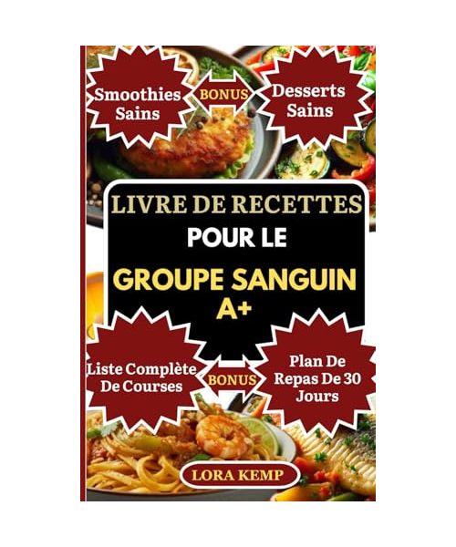 LIVRE DE RECETTES POUR LE GROUPE SANGUIN A+: Recettes anti-inflammatoires pour le groupe sanguin A+ : Santé intestinale, perte de poids, immunité & équilibre hormonal [Avec plan de repas & liste]