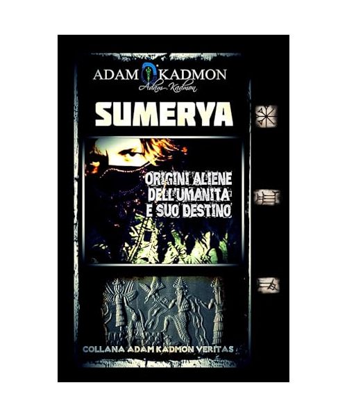 SUMERYA: Origini Aliene dell'Umanità e suo Destino (ADAM KADMON VERITAS - SEGRETI DELLE RELIGIONI ANTICHE, DI QUELLE MODERNE E DELL'ESOTERISMO, Band 1)