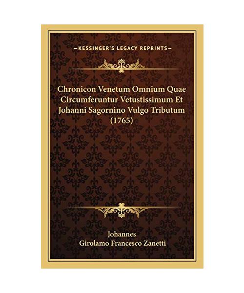 Chronicon Venetum Omnium Quae Circumferuntur Vetustissimum Et Johanni Sagornino Vulgo Tributum (1765)