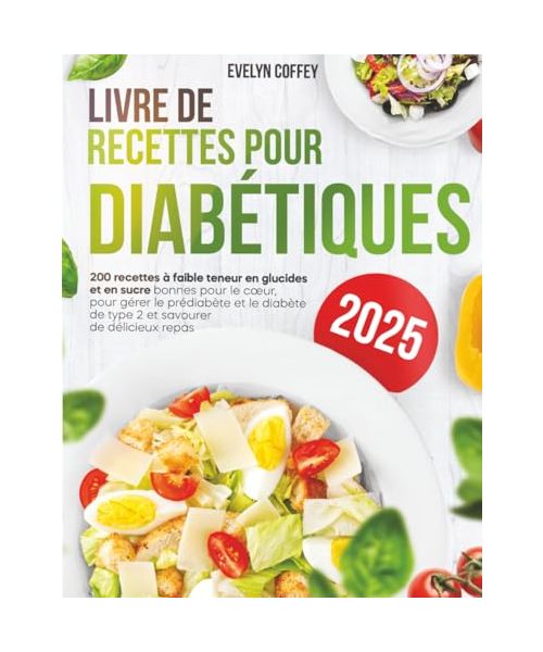 Livre de Recettes pour Diabétiques: 200 recettes faibles en glucides et en sucre, bonnes pour le cœur, pour gérer le prédiabète et le diabète de type 2 et savourer de délicieux repas