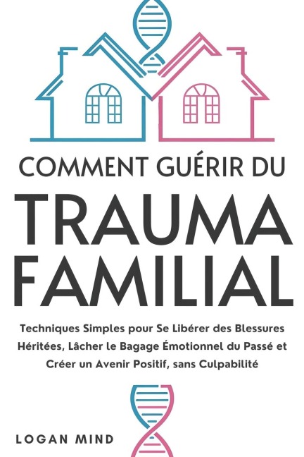 Comment Guérir du Trauma Familial: Techniques Simples pour Se Libérer des Blessures Héritées, Lâcher le Bagage Émotionnel du Passé et Créer un Avenir ... (Calmez Votre Esprit MAINTENANT !)
