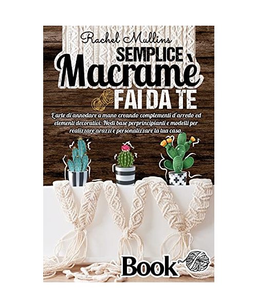 Semplice Macramè fai da te, l'arte di annodare a mano creando complementi d'arredo ed elementi decorativi: Nodi base per principianti e modelli per re