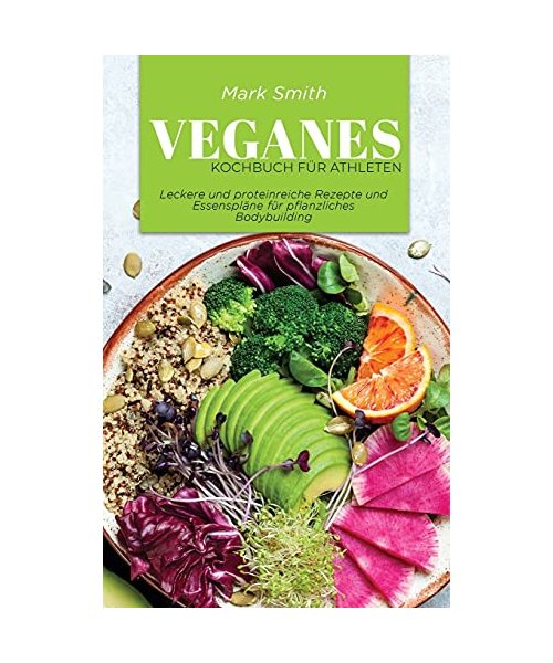 Veganes Kochbuch für Athleten: Leckere und proteinreiche Rezepte und Essenspläne für pflanzliches Bodybuilding
