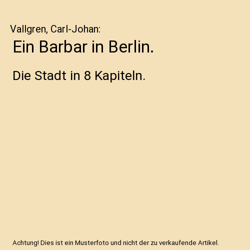 Ein Barbar in Berlin.: Die Stadt in 8 Kapiteln.