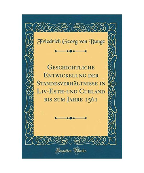 Geschichtliche Entwickelung der Standesverhältnisse in Liv-Esth-und Curland bis zum Jahre 1561 (Classic Reprint)