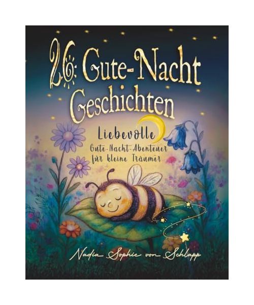 26 liebevolle Gute-Nacht-Geschichten zum Einschlafen für Kinder ab 3 Jahren: mit Schlafritual-Guide, Reimen, Reflexionsfragen und Eltern-Tipps für schöne Träume.